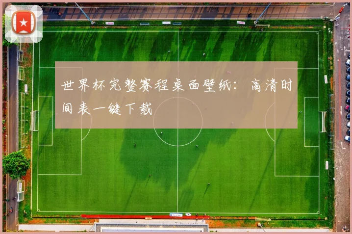 世界杯完整赛程桌面壁纸：高清时间表一键下载