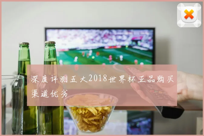 深度评测五大2018世界杯正品购买渠道优劣