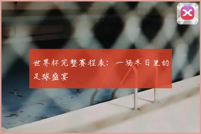 世界杯完整赛程表：一场冬日里的足球盛宴