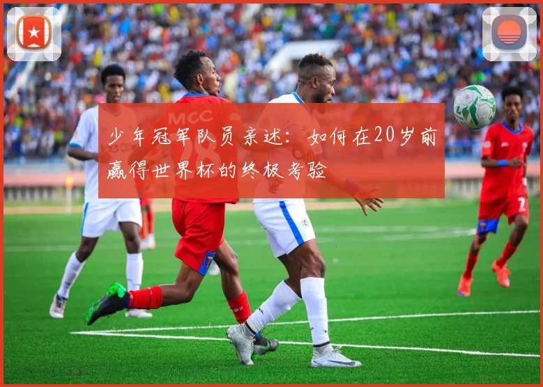 少年冠军队员亲述：如何在20岁前赢得世界杯的终极考验