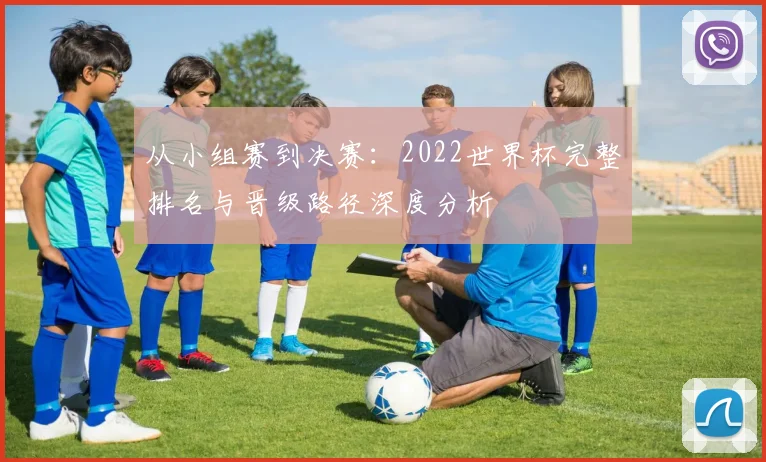 从小组赛到决赛：2022世界杯完整排名与晋级路径深度分析