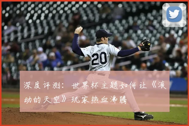 深度评测：世界杯主题如何让《滚动的天空》玩家热血沸腾