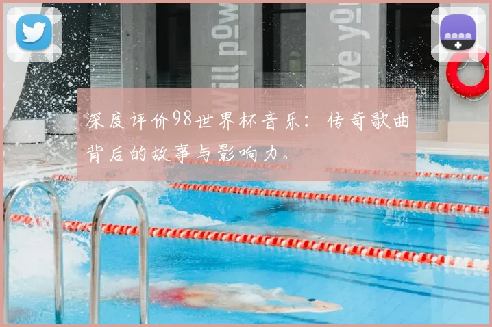深度评价98世界杯音乐：传奇歌曲背后的故事与影响力。