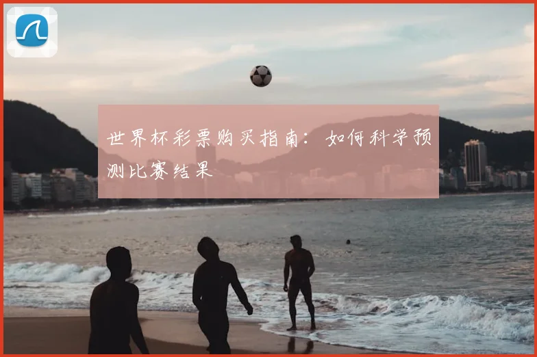 世界杯彩票购买指南：如何科学预测比赛结果