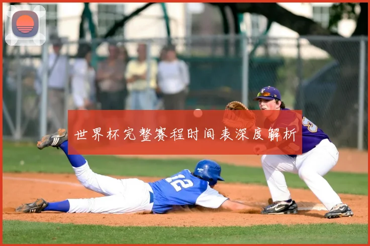世界杯完整赛程时间表深度解析