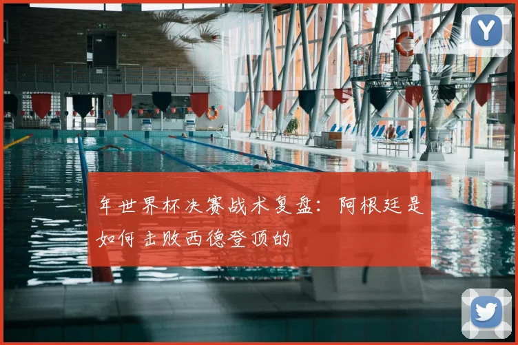 年世界杯决赛战术复盘：阿根廷是如何击败西德登顶的