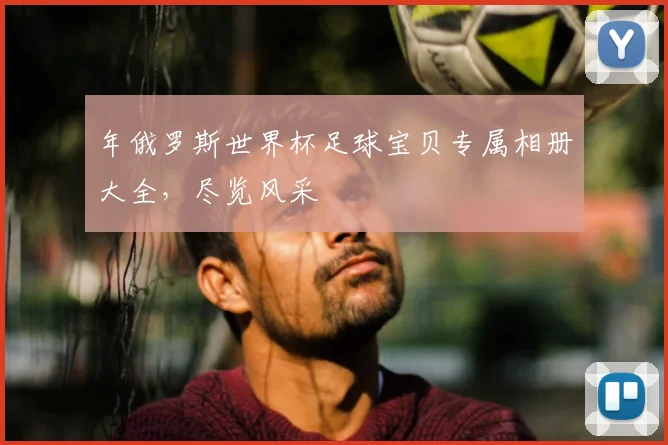 年俄罗斯世界杯足球宝贝专属相册大全，尽览风采