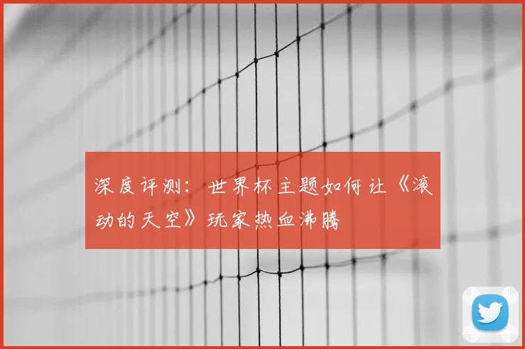深度评测：世界杯主题如何让《滚动的天空》玩家热血沸腾