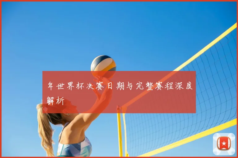 年世界杯决赛日期与完整赛程深度解析