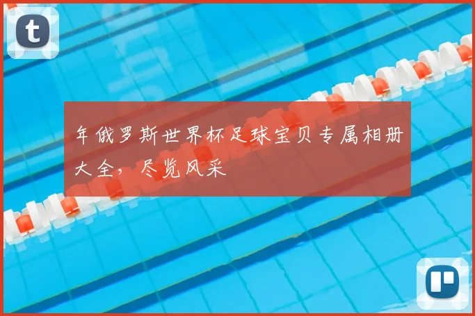 年俄罗斯世界杯足球宝贝专属相册大全,尽览风采