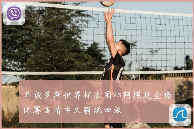 年俄罗斯世界杯法国vs阿根廷全场比赛高清中文解说回放