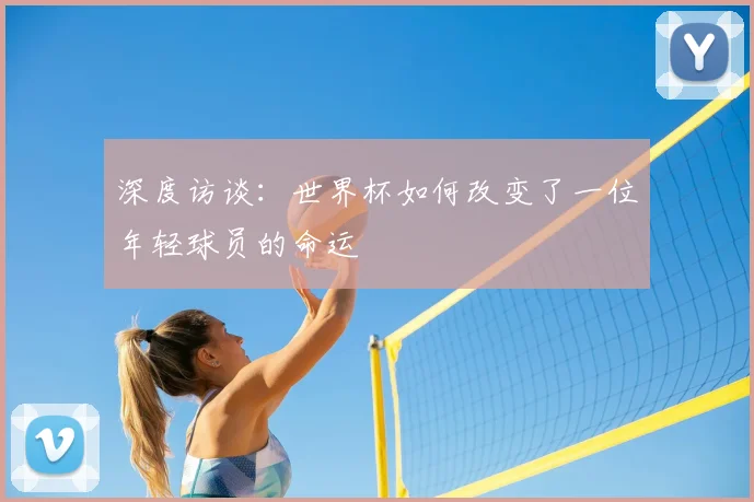 深度访谈：世界杯如何改变了一位年轻球员的命运