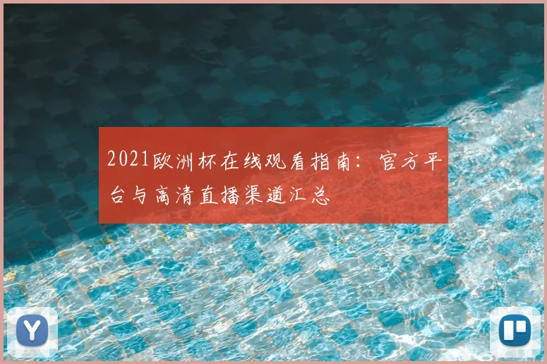 2021欧洲杯在线观看指南：官方平台与高清直播渠道汇总