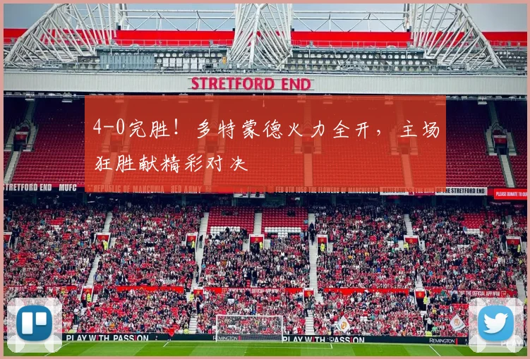 4-0完胜！多特蒙德火力全开，主场狂胜献精彩对决