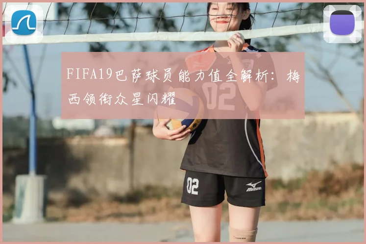 FIFA19巴萨球员能力值全解析：梅西领衔众星闪耀