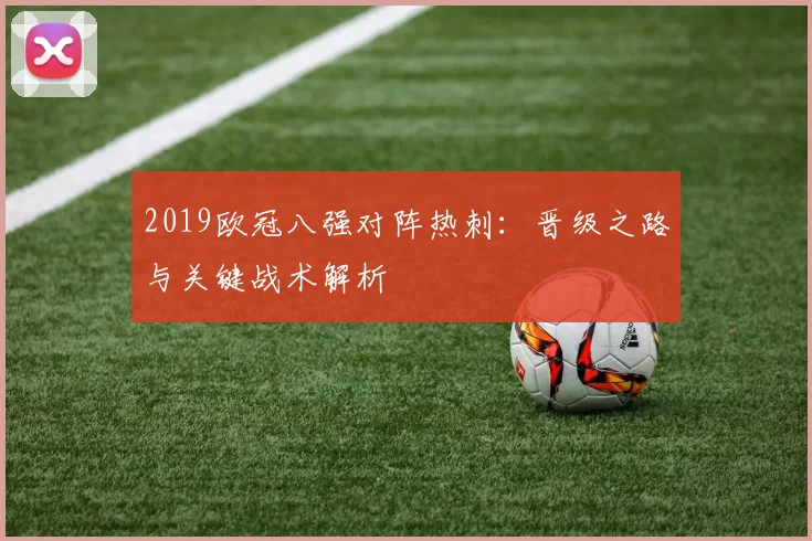 2019欧冠八强对阵热刺：晋级之路与关键战术解析