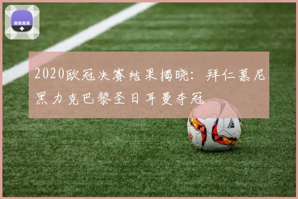 2020欧冠决赛结果揭晓：拜仁慕尼黑力克巴黎圣日耳曼夺冠