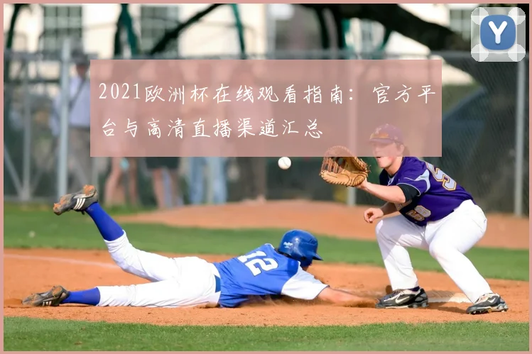 2021欧洲杯在线观看指南：官方平台与高清直播渠道汇总